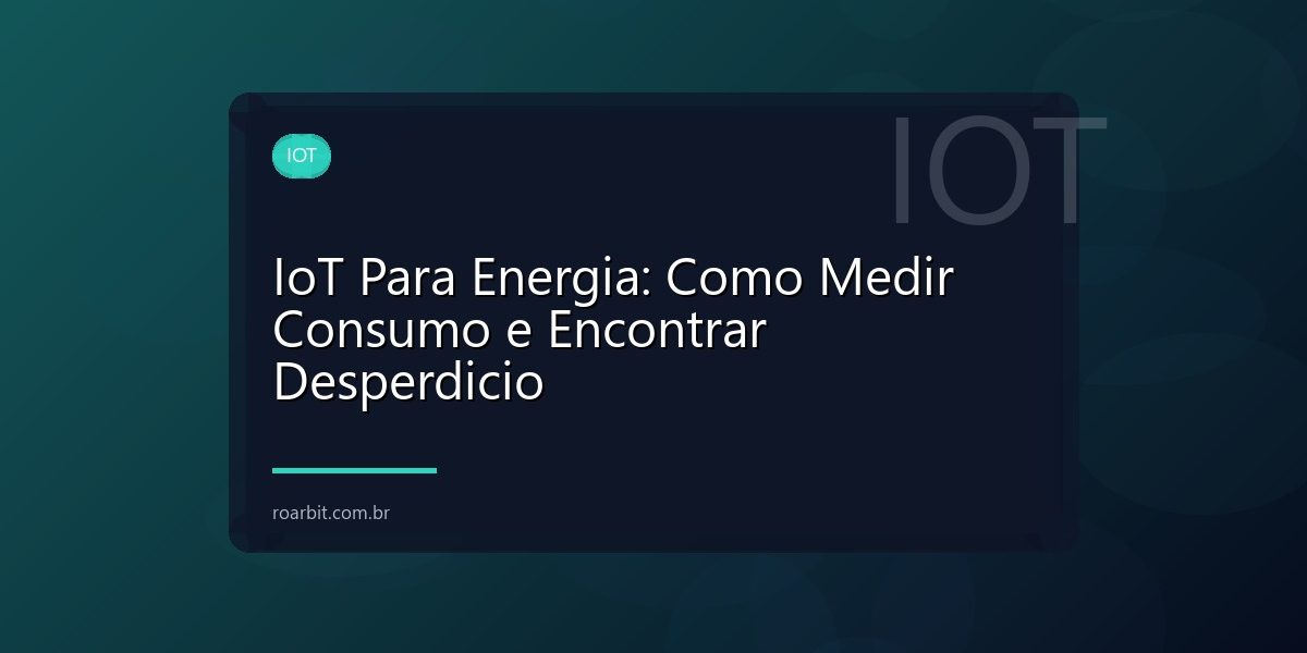 IoT Para Energia: Como Medir Consumo e Encontrar Desperdicio