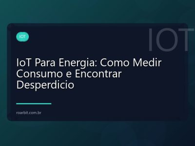 IoT Para Energia: Como Medir Consumo e Encontrar Desperdicio