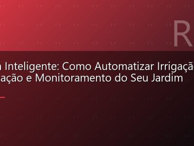 Jardim Inteligente: Como Automatizar Irrigação, Iluminação e Monitoramento do Seu Jardim