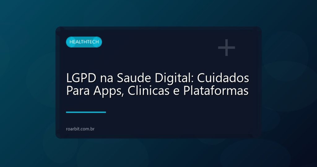 LGPD na Saude Digital: Cuidados Para Apps, Clinicas e Plataformas