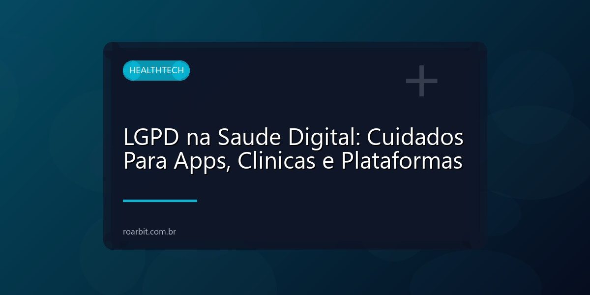 LGPD na Saude Digital: Cuidados Para Apps, Clinicas e Plataformas
