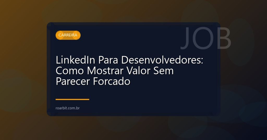 LinkedIn Para Desenvolvedores: Como Mostrar Valor Sem Parecer Forcado