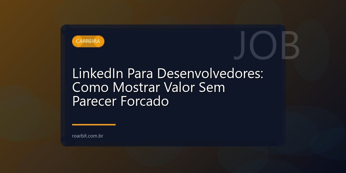 LinkedIn Para Desenvolvedores: Como Mostrar Valor Sem Parecer Forcado
