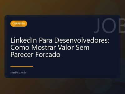 LinkedIn Para Desenvolvedores: Como Mostrar Valor Sem Parecer Forcado