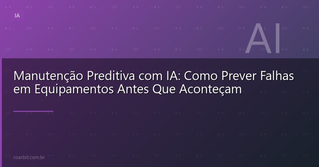 Manutenção Preditiva com IA: Como Prever Falhas em Equipamentos Antes Que Aconteçam