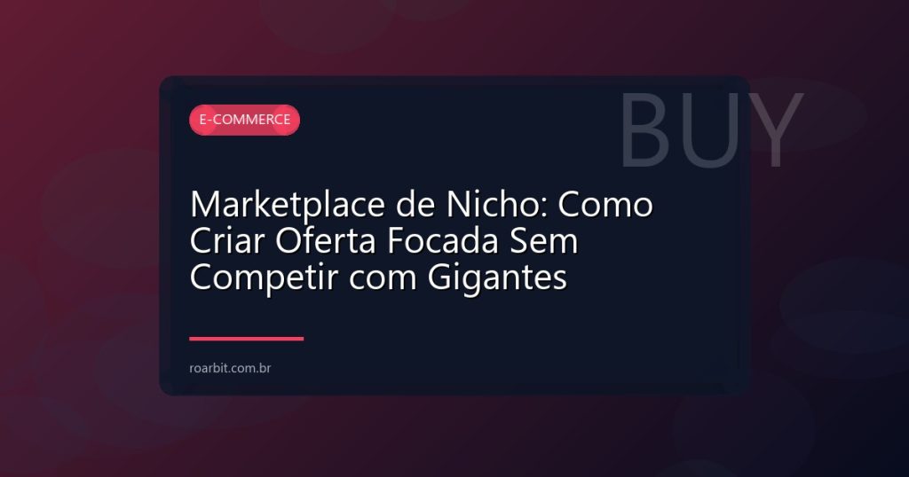 Marketplace de Nicho: Como Criar Oferta Focada Sem Competir com Gigantes