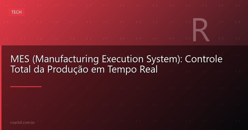 MES (Manufacturing Execution System): Controle Total da Produção em Tempo Real
