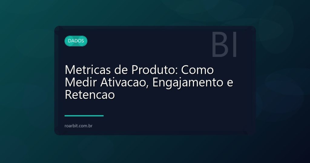 Metricas de Produto: Como Medir Ativacao, Engajamento e Retencao