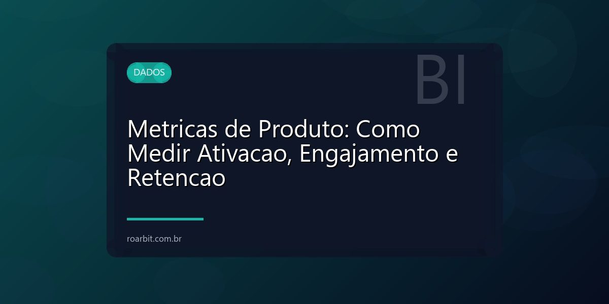 Metricas de Produto: Como Medir Ativacao, Engajamento e Retencao