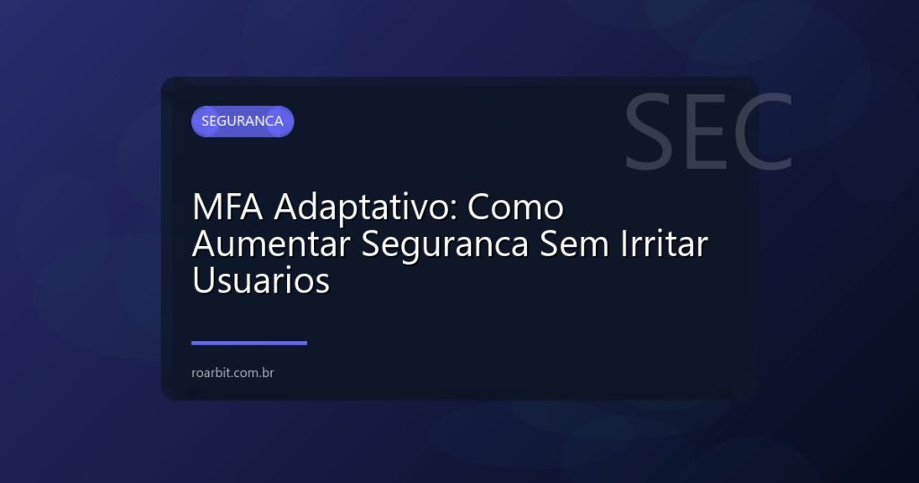 MFA Adaptativo: Como Aumentar Seguranca Sem Irritar Usuarios