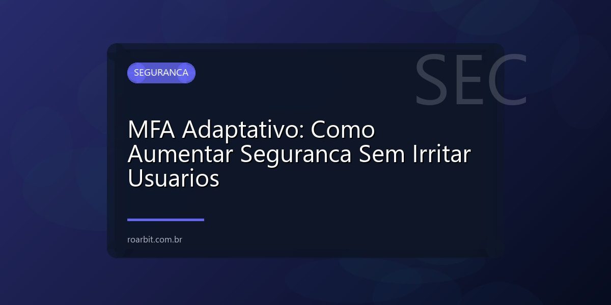 MFA Adaptativo: Como Aumentar Seguranca Sem Irritar Usuarios