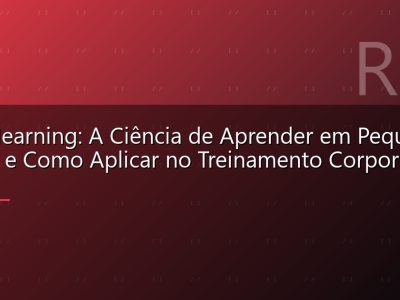 Microlearning: A Ciência de Aprender em Pequenas Doses e Como Aplicar no Treinamento Corporativo