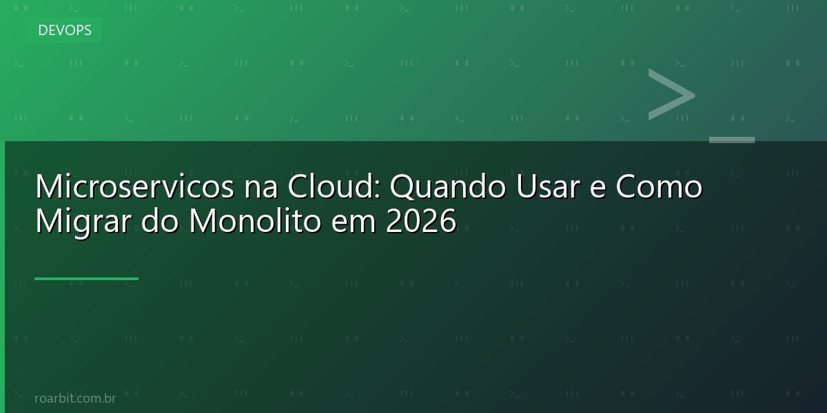 Microservicos na Cloud: Quando Usar e Como Migrar do Monolito em 2026