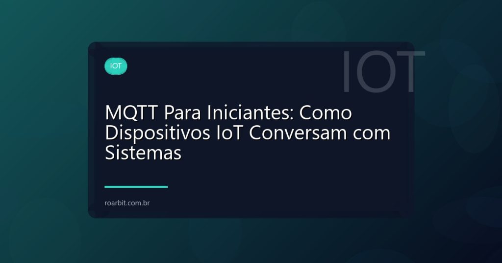 MQTT Para Iniciantes: Como Dispositivos IoT Conversam com Sistemas