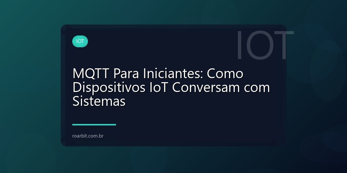 MQTT Para Iniciantes: Como Dispositivos IoT Conversam com Sistemas