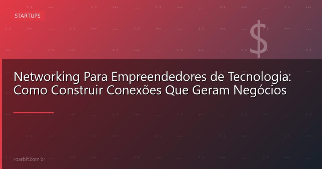 Networking Para Empreendedores de Tecnologia: Como Construir Conexões Que Geram Negócios