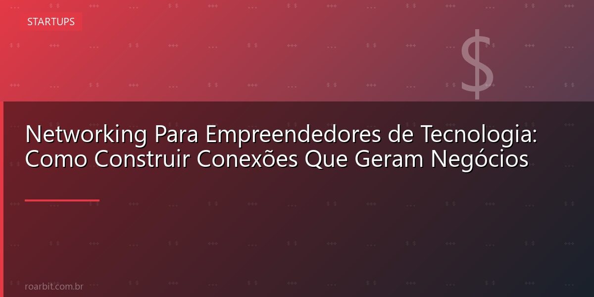 Networking Para Empreendedores de Tecnologia: Como Construir Conexões Que Geram Negócios