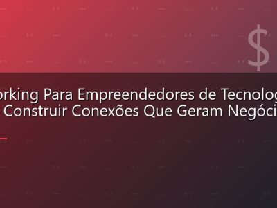 Networking Para Empreendedores de Tecnologia: Como Construir Conexões Que Geram Negócios