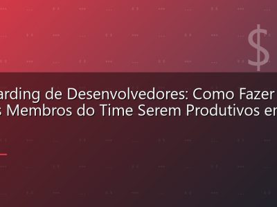 Onboarding de Desenvolvedores: Como Fazer Novos Membros do Time Serem Produtivos em 30 Dias