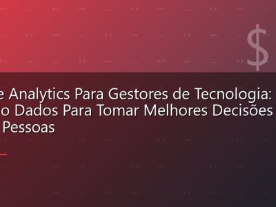 People Analytics Para Gestores de Tecnologia: Usando Dados Para Tomar Melhores Decisões Sobre Pessoas