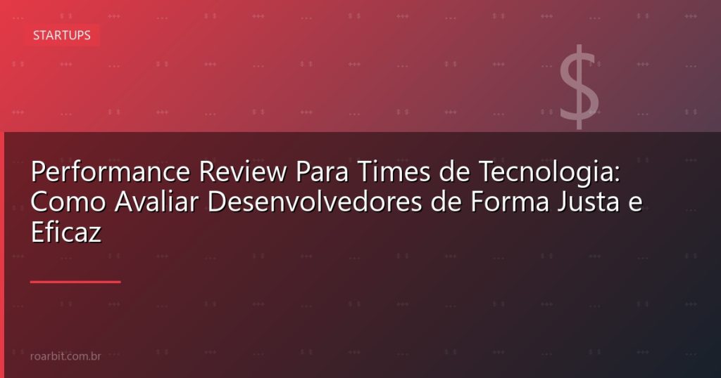 Performance Review Para Times de Tecnologia: Como Avaliar Desenvolvedores de Forma Justa e Eficaz