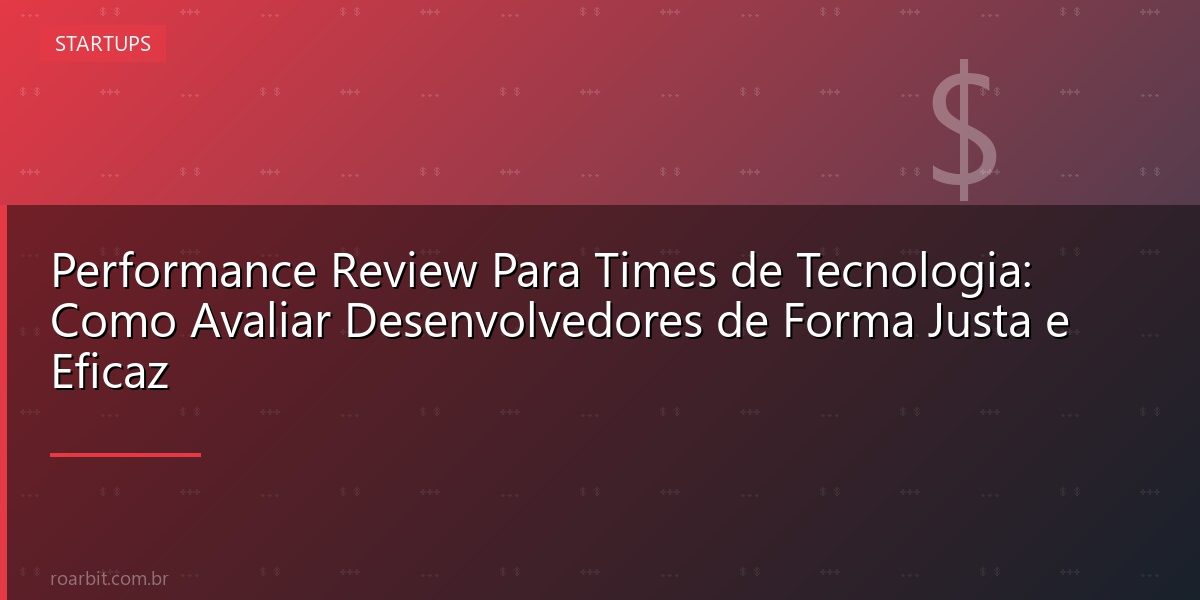 Performance Review Para Times de Tecnologia: Como Avaliar Desenvolvedores de Forma Justa e Eficaz