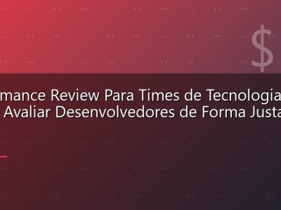 Performance Review Para Times de Tecnologia: Como Avaliar Desenvolvedores de Forma Justa e Eficaz