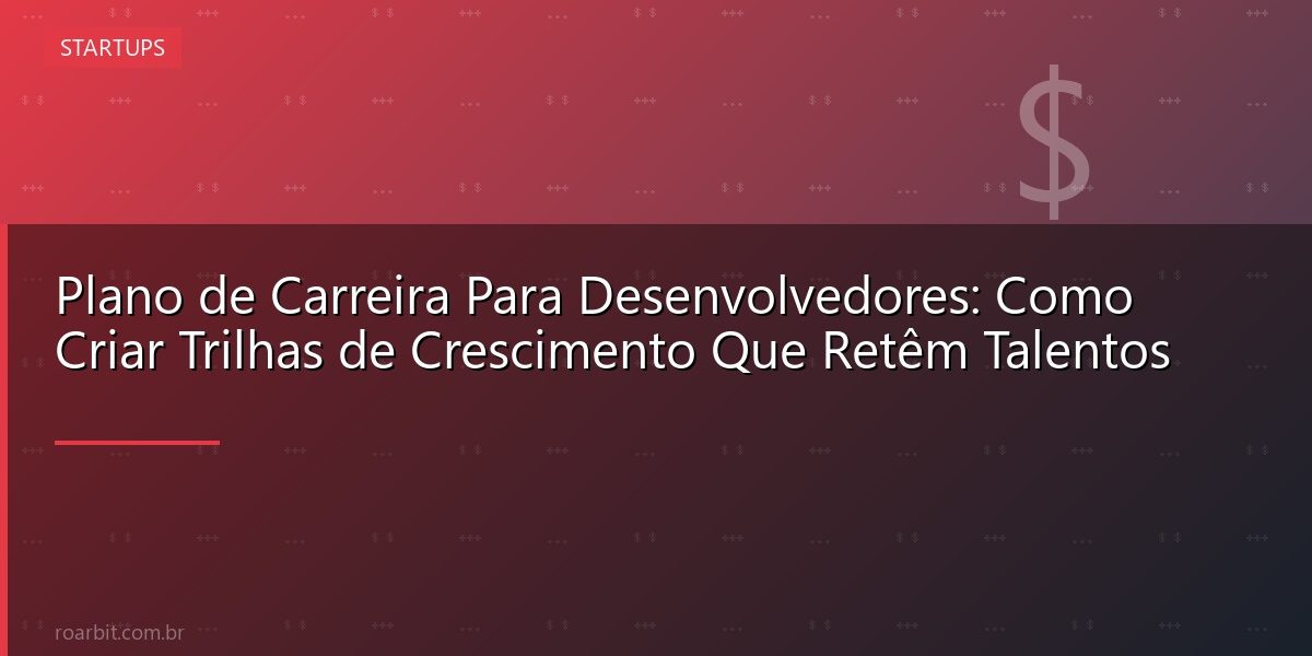 Plano de Carreira Para Desenvolvedores: Como Criar Trilhas de Crescimento Que Retêm Talentos