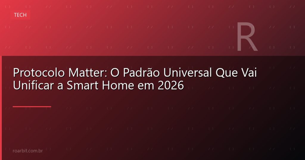 Protocolo Matter: O Padrão Universal Que Vai Unificar a Smart Home em 2026