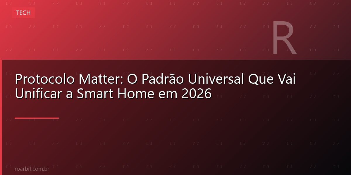 Protocolo Matter: O Padrão Universal Que Vai Unificar a Smart Home em 2026