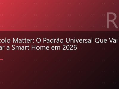 Protocolo Matter: O Padrão Universal Que Vai Unificar a Smart Home em 2026