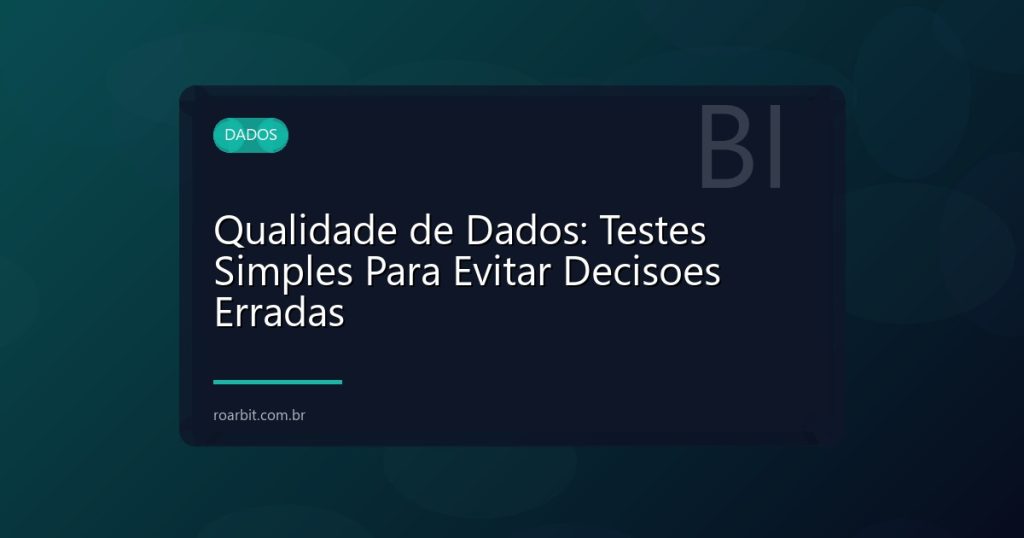 Qualidade de Dados: Testes Simples Para Evitar Decisoes Erradas