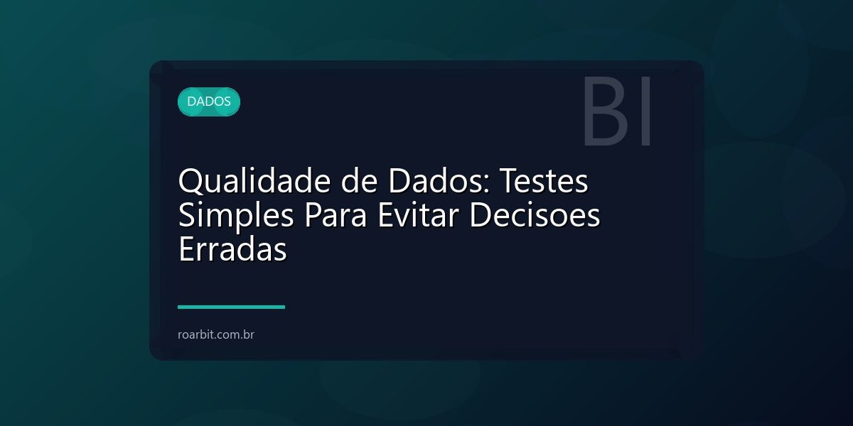 Qualidade de Dados: Testes Simples Para Evitar Decisoes Erradas
