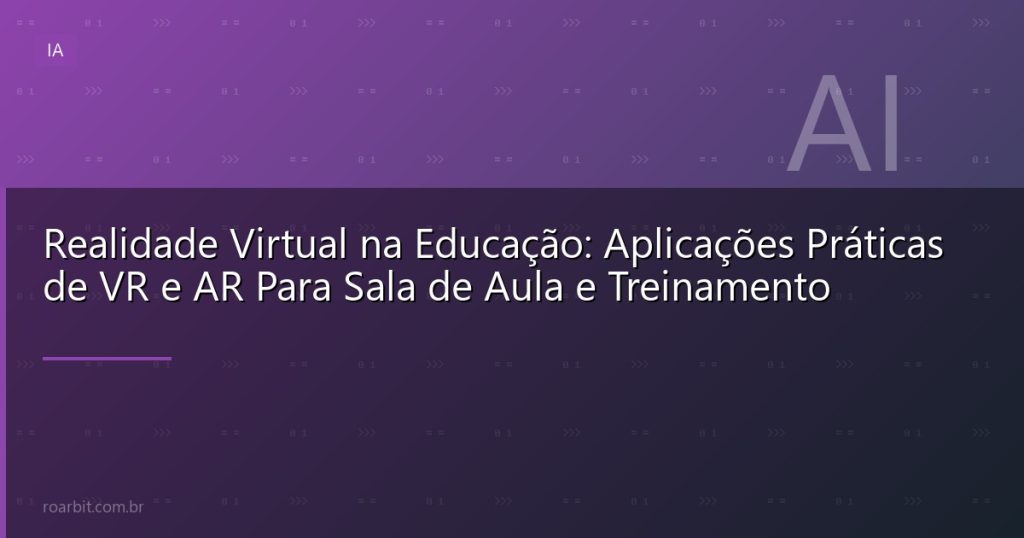 Realidade Virtual na Educação: Aplicações Práticas de VR e AR Para Sala de Aula e Treinamento