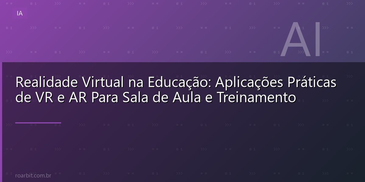 Realidade Virtual na Educação: Aplicações Práticas de VR e AR Para Sala de Aula e Treinamento