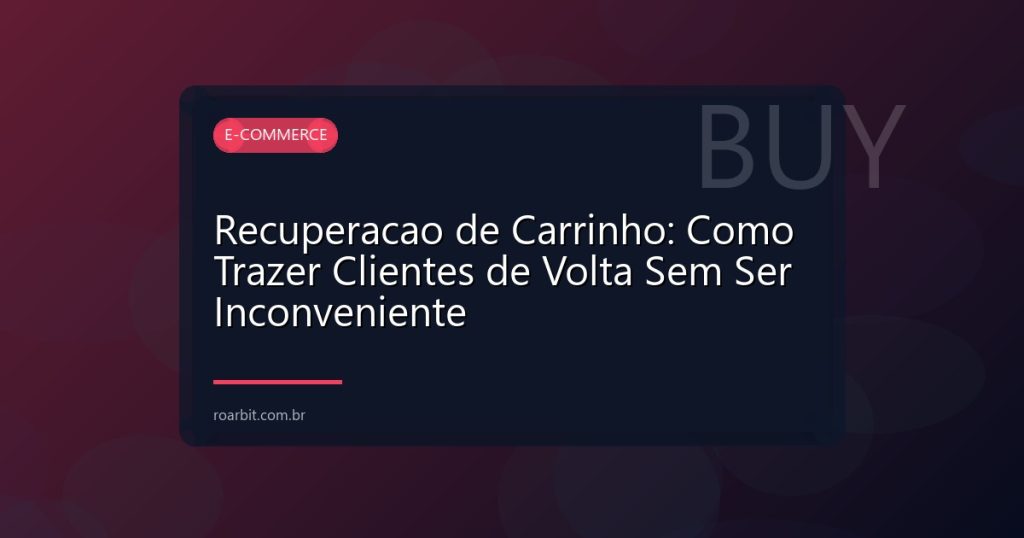 Recuperacao de Carrinho: Como Trazer Clientes de Volta Sem Ser Inconveniente