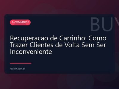 Recuperacao de Carrinho: Como Trazer Clientes de Volta Sem Ser Inconveniente