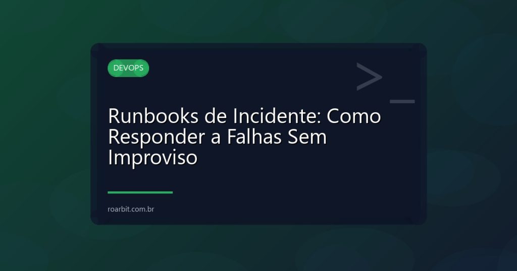 Runbooks de Incidente: Como Responder a Falhas Sem Improviso