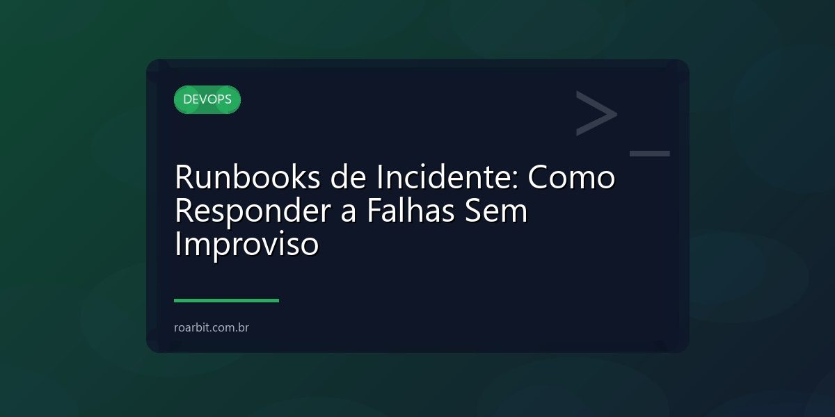 Runbooks de Incidente: Como Responder a Falhas Sem Improviso