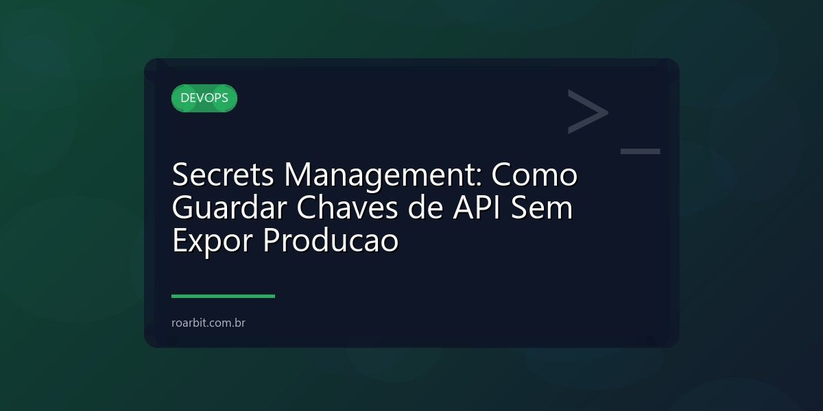 Secrets Management: Como Guardar Chaves de API Sem Expor Producao