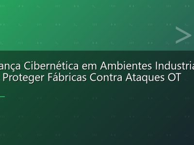 Segurança Cibernética em Ambientes Industriais: Como Proteger Fábricas Contra Ataques OT