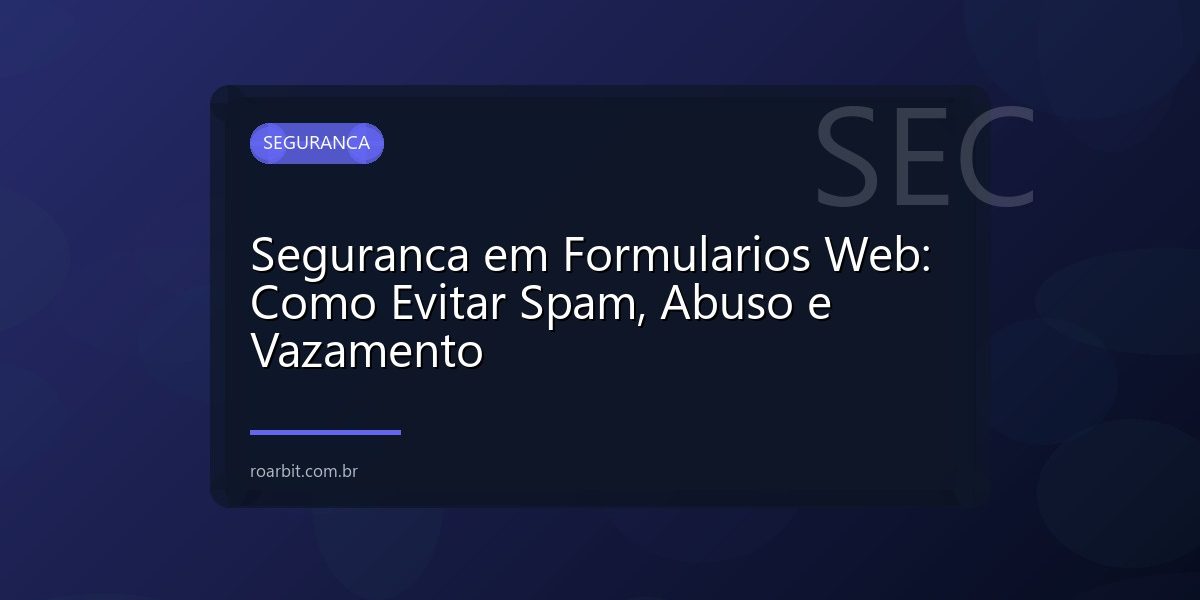 Seguranca em Formularios Web: Como Evitar Spam, Abuso e Vazamento