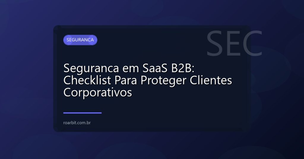 Seguranca em SaaS B2B: Checklist Para Proteger Clientes Corporativos