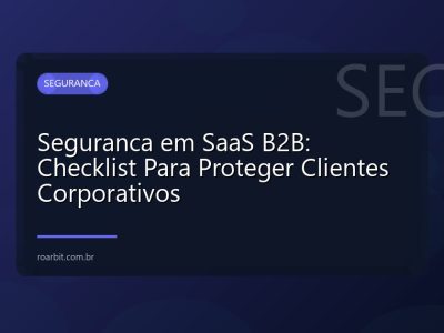 Seguranca em SaaS B2B: Checklist Para Proteger Clientes Corporativos