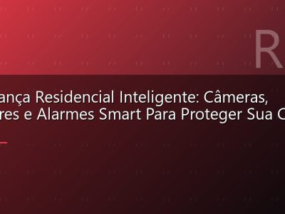 Segurança Residencial Inteligente: Câmeras, Sensores e Alarmes Smart Para Proteger Sua Casa