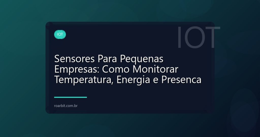 Sensores Para Pequenas Empresas: Como Monitorar Temperatura, Energia e Presenca