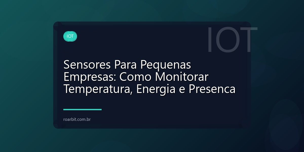 Sensores Para Pequenas Empresas: Como Monitorar Temperatura, Energia e Presenca