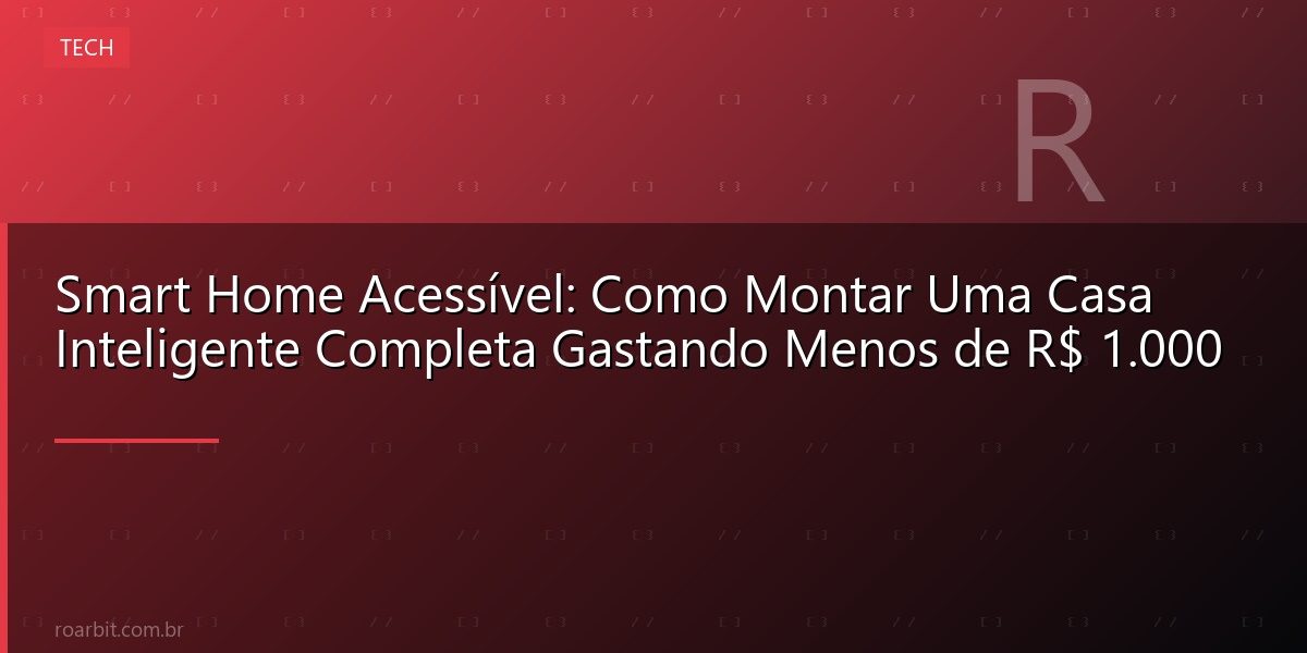 Smart Home Acessível: Como Montar Uma Casa Inteligente Completa Gastando Menos de R$ 1.000