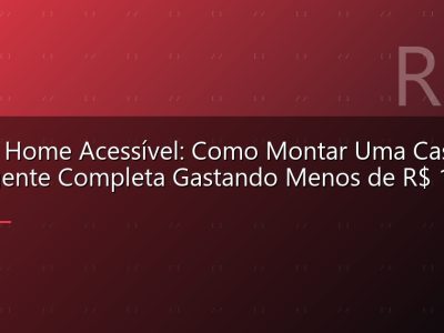 Smart Home Acessível: Como Montar Uma Casa Inteligente Completa Gastando Menos de R$ 1.000