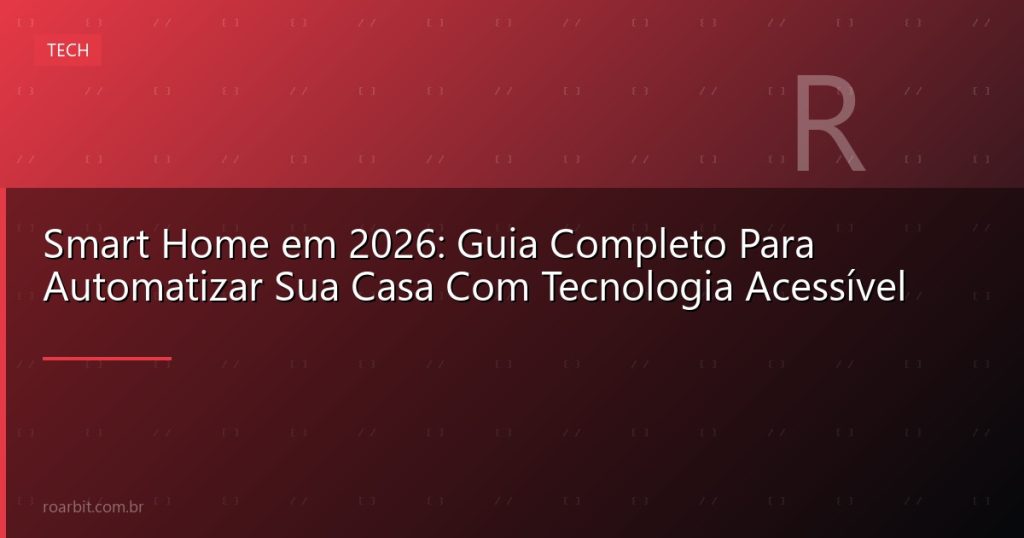 Smart Home em 2026: Guia Completo Para Automatizar Sua Casa Com Tecnologia Acessível